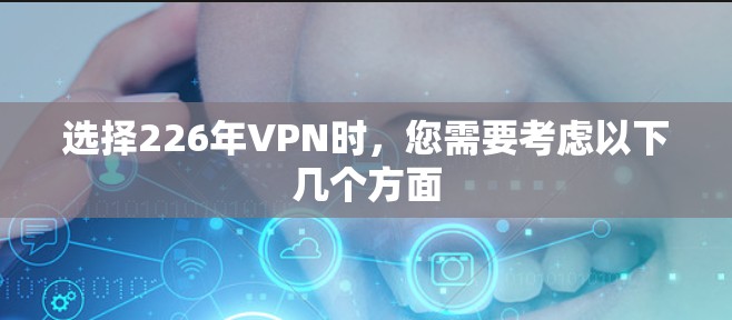 选择226年VPN时，您需要考虑以下几个方面