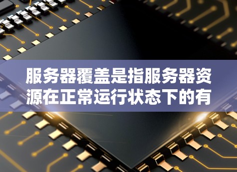 服务器覆盖是指服务器资源在正常运行状态下的有效利用，确保能够满足用户的请求和需求。以下是对服务器覆盖的详细解析