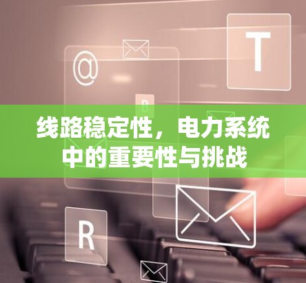 线路稳定性，电力系统中的重要性与挑战