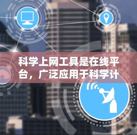科学上网工具是在线平台，广泛应用于科学计算、数学排版和展示。以下是对这些工具的详细介绍
