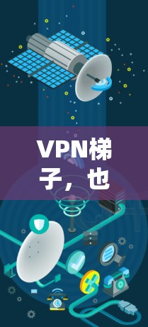 VPN梯子，也称为VPN服务器梯度，是一个重要的技术部分，主要涉及VPN服务器的安全性、加密传输、数据隐私保护等多个方面。以下是对VPN梯子的详细解析