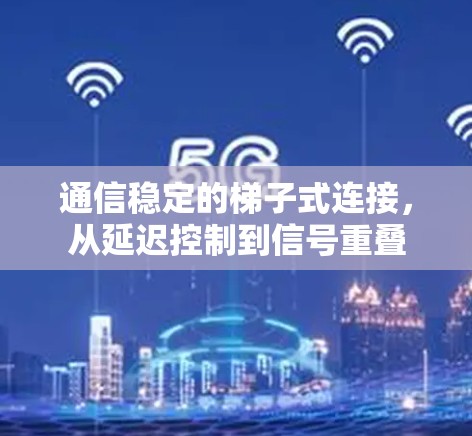 通信稳定的梯子式连接，从延迟控制到信号重叠