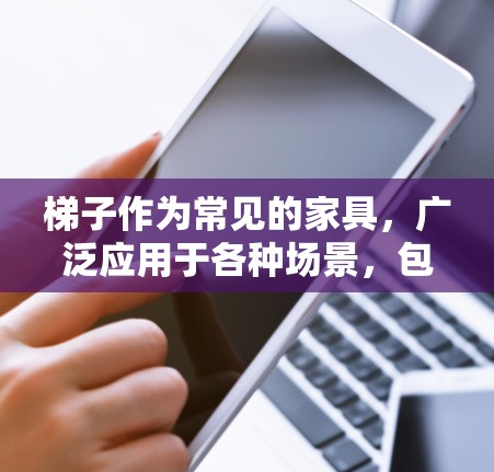 梯子作为常见的家具，广泛应用于各种场景，包括家庭使用、商业场合以及户外活动等。以下是几个主要的梯子官网，供您参考