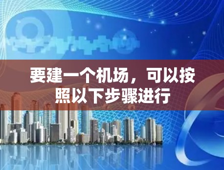 要建一个机场，可以按照以下步骤进行
