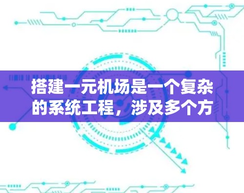 搭建一元机场是一个复杂的系统工程，涉及多个方面的考虑和规划。以下是一个详细的步骤说明