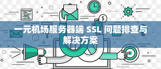 一元机场服务器端 SSL 问题排查与解决方案