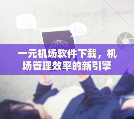 一元机场软件下载，机场管理效率的新引擎
