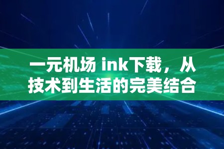 一元机场 ink下载，从技术到生活的完美结合