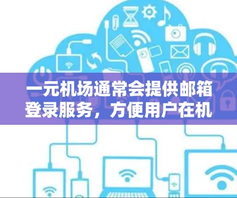 一元机场通常会提供邮箱登录服务，方便用户在机场内使用。以下是一元机场邮箱登录的步骤和注意事项