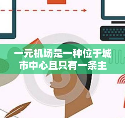 一元机场是一种位于城市中心且只有一条主要航线的机场，显著提高了出行效率和便利性。以下是对一元机场使用方法的详细说明