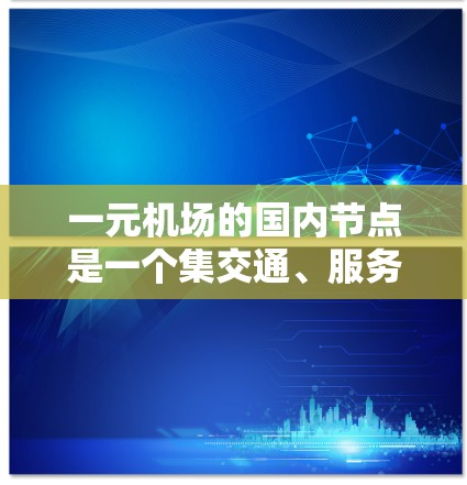 一元机场的国内节点是一个集交通、服务、设施于一体的综合交通节点,主要服务于国内主要城市。以下是关于国内节点的详细介绍 一元机场的国内节点是一个集交通、服务、设施于一体的综合交通节点,主要服务于国内主要城市。以下是关于国内节点的详细介绍