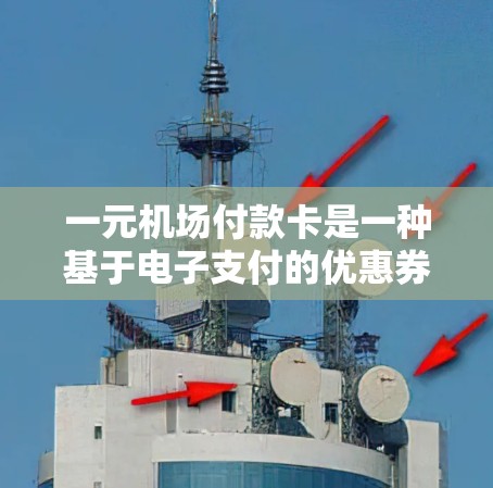 一元机场付款卡是一种基于电子支付的优惠券，通常用于机场、景点、商场等场所。它通常由机场或商家提供，用于支付门票、车票、购物卡等。以下是一些关于一元机场付款卡的常见问题及其解答