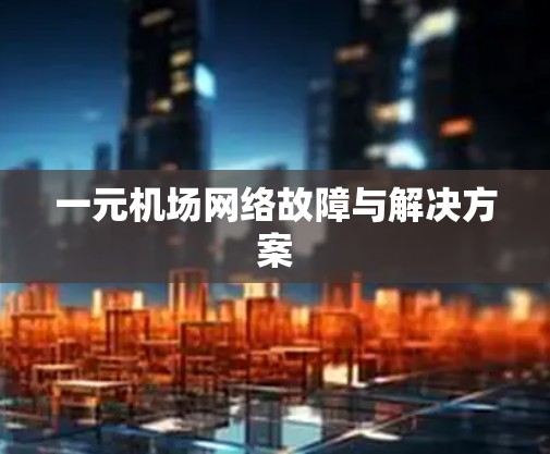 一元机场网络故障与解决方案
