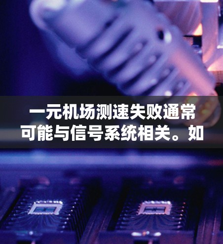 一元机场测速失败通常可能与信号系统相关。如果测速系统无法正常工作，可能是因为信号灯坏了、信号系统故障或信号灯坏了时间过久。以下是一些可能的原因和解决方法