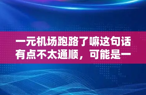 一元机场跑路了嘛这句话有点不太通顺，可能是一元机场跑路了嘛或者一元机场跑路了嘛。无论是什么意思，用户可能在抱怨机场的运营问题，比如设施损坏、服务不完善等