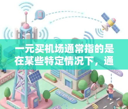 一元买机场通常指的是在某些特定情况下，通过积分兑换或会员专属优惠等方式，以较低的价格购买机场服务。具体来说，可能是指以下几种情况