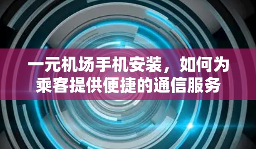 一元机场手机安装，如何为乘客提供便捷的通信服务