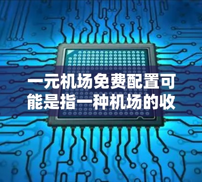 一元机场免费配置可能是指一种机场的收费结构，或者是一个新的机场配置方案，旨在提供一种完全免费的服务或设施。以下是一个可能的解释和解决方案
