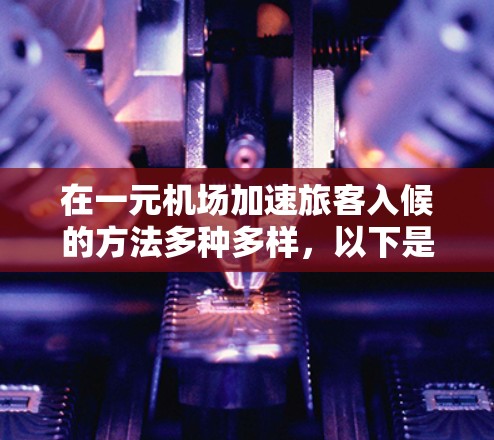 在一元机场加速旅客入候的方法多种多样,以下是一些常见的方法和它们的解释 在一元机场加速旅客入候的方法多种多样,以下是一些常见的方法和它们的解释