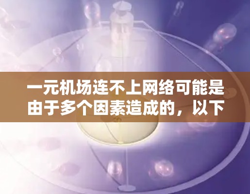 一元机场连不上网络可能是由于多个因素造成的，以下是详细的解决方案