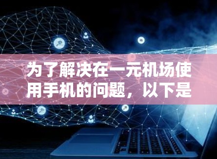 为了解决在一元机场使用手机的问题，以下是一步步的指南