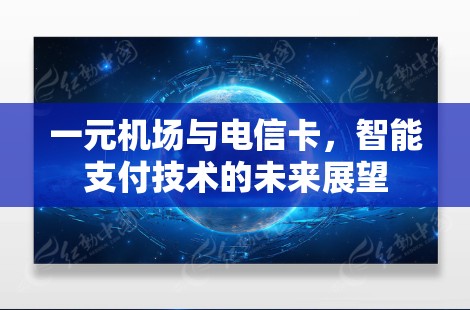 一元机场与电信卡，智能支付技术的未来展望