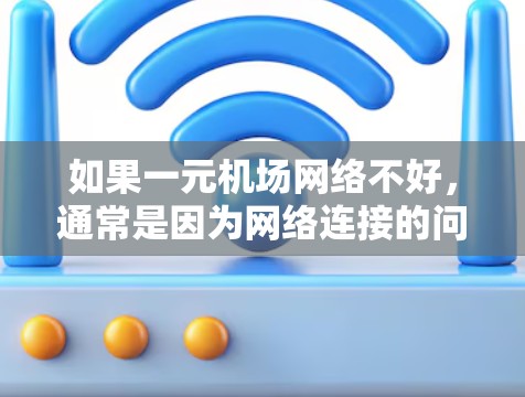 如果一元机场网络不好，通常是因为网络连接的问题。以下是一些可能的原因和解决方法