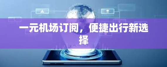 一元机场订阅，便捷出行新选择
