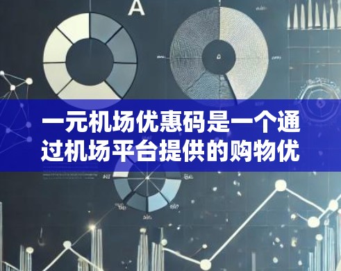 一元机场优惠码是一个通过机场平台提供的购物优惠，通常用于购买特定商品或服务时享受折扣或优惠。以下是一个详细的使用指南