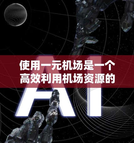使用一元机场是一个高效利用机场资源的好方法。以下是一个详细的指南,帮助您在一元机场中顺利到达目的地 使用一元机场是一个高效利用机场资源的好方法。以下是一个详细的指南,帮助您在一元机场中顺利到达目的地