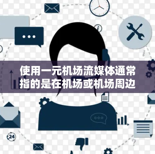 使用一元机场流媒体通常指的是在机场或机场周边的设备上使用手机或平板应用程序流媒体软件来观看电影、电视剧或其他流媒体内容。以下是一些可能的解决方案和建议
