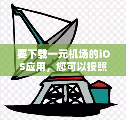 要下载一元机场的iOS应用,您可以按照以下步骤操作 要下载一元机场的iOS应用,您可以按照以下步骤操作