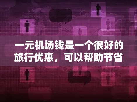 一元机场钱是一个很好的旅行优惠，可以帮助节省开支，但需谨慎使用，确保买到的东西质量和健康。以下是对一元机场钱的总结