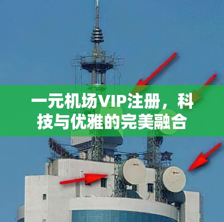 一元机场VIP注册，科技与优雅的完美融合