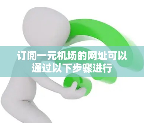 订阅一元机场的网址可以通过以下步骤进行
