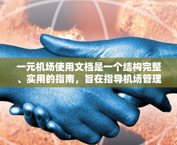 一元机场使用文档是一个结构完整、实用的指南，旨在指导机场管理员如何正确使用一元机，确保机场的高效运行。以下是对文档的主要内容和作用的总结