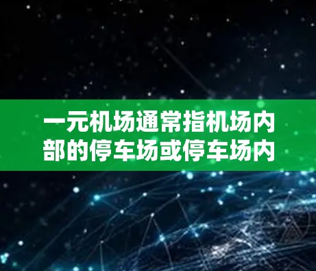 一元机场通常指机场内部的停车场或停车场内部的设施，这些设施可以帮助旅客快速到达机场，享受一元式的服务。以下是一元机场支持的一些主要功能或设施