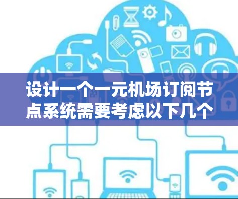 设计一个一元机场订阅节点系统需要考虑以下几个关键步骤和模块