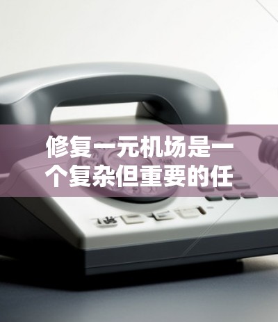 修复一元机场是一个复杂但重要的任务，需要综合考虑多个方面。以下是修复一元机场的详细步骤