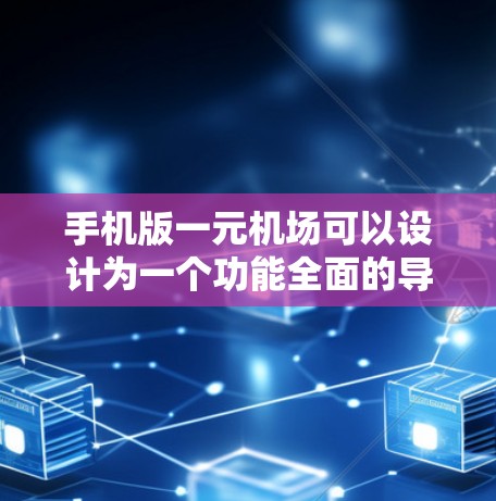 手机版一元机场可以设计为一个功能全面的导航应用，结合实时天气和交通指引，让用户在手机上轻松规划出行。以下是可能的解决方案