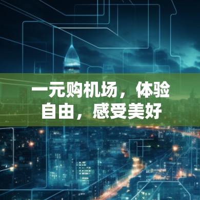 一元购机场，体验自由，感受美好