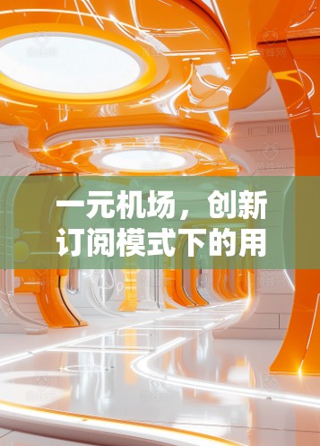 一元机场，创新订阅模式下的用户价值提升