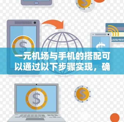 一元机场与手机的搭配可以通过以下步骤实现，确保游客的安全和便利