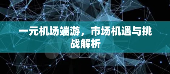 一元机场端游，市场机遇与挑战解析