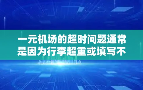 一元机场的超时问题通常是因为行李超重或填写不正确。以下是解决超时问题的步骤建议