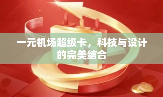 一元机场超级卡，科技与设计的完美结合
