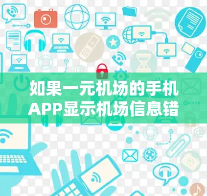 如果一元机场的手机APP显示机场信息错误，请按照以下步骤进行检查和处理