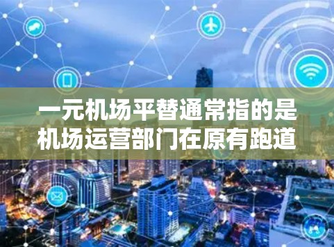 一元机场平替通常指的是机场运营部门在原有跑道的基础上进行升级或设计，以提高机场的运营效率和旅客体验。以下是关于这一概念的一些关键点和建议