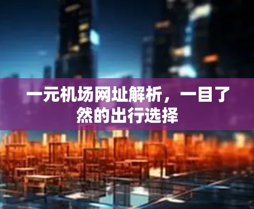 一元机场网址解析，一目了然的出行选择