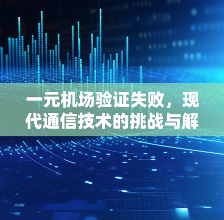 一元机场验证失败,现代通信技术的挑战与解决方案 一元机场验证失败,现代通信技术的挑战与解决方案